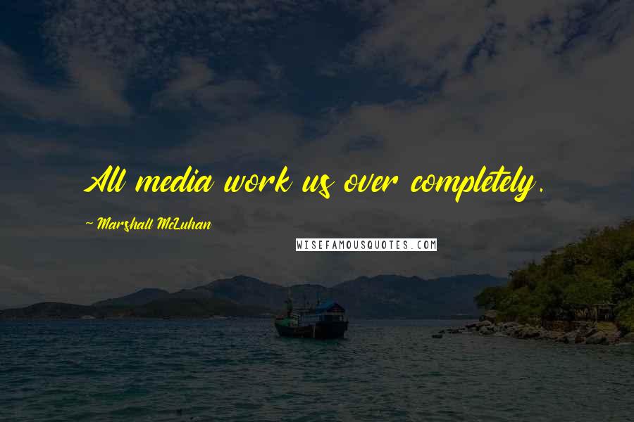 Marshall McLuhan Quotes: All media work us over completely.