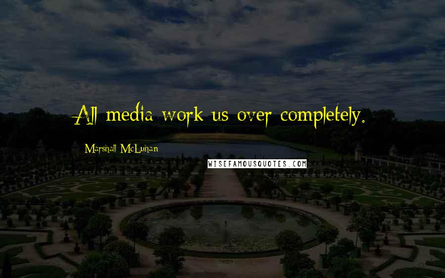 Marshall McLuhan Quotes: All media work us over completely.