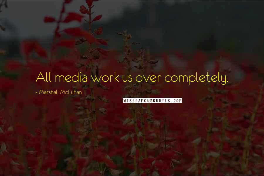 Marshall McLuhan Quotes: All media work us over completely.