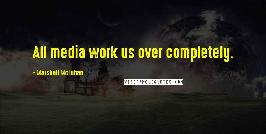 Marshall McLuhan Quotes: All media work us over completely.