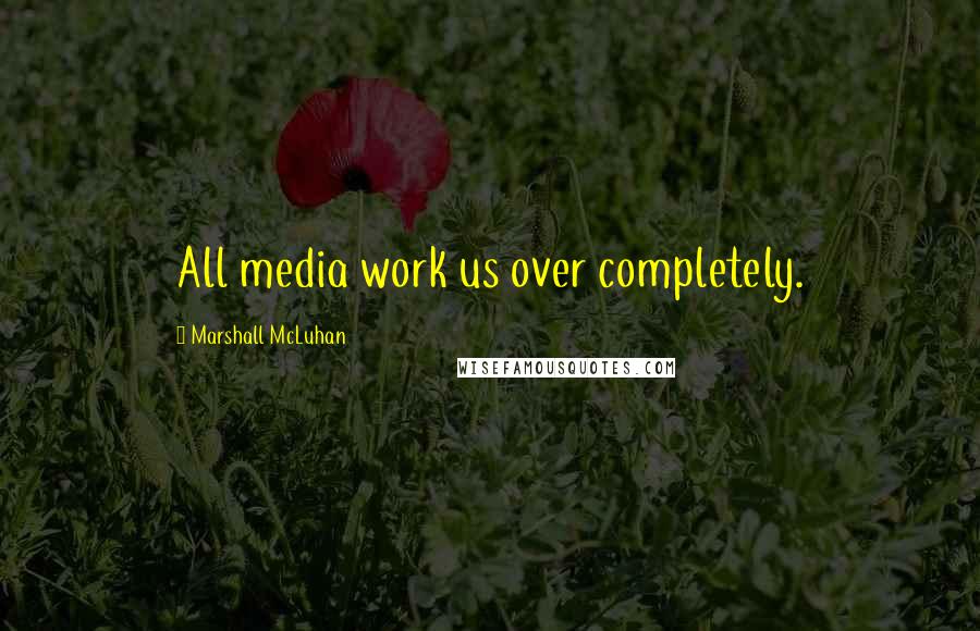 Marshall McLuhan Quotes: All media work us over completely.