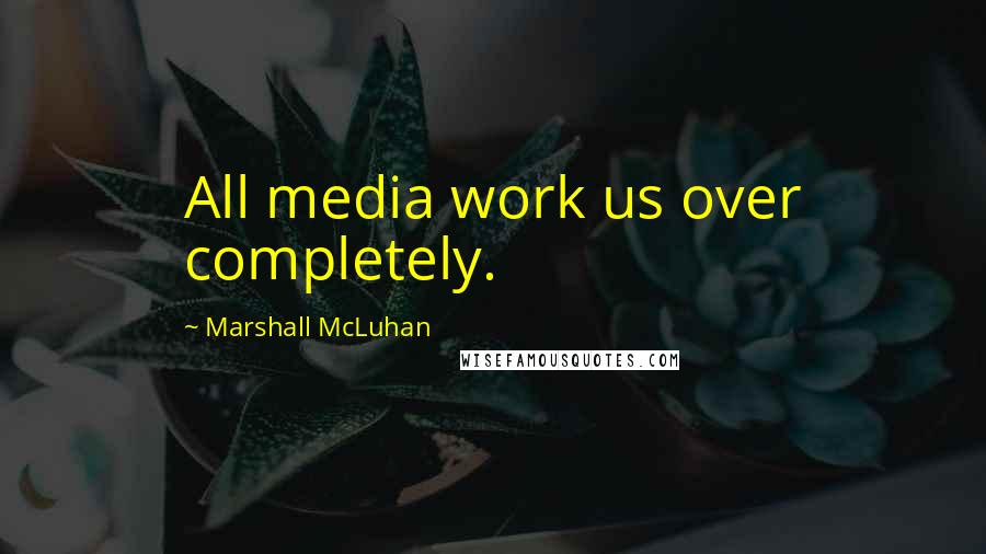 Marshall McLuhan Quotes: All media work us over completely.