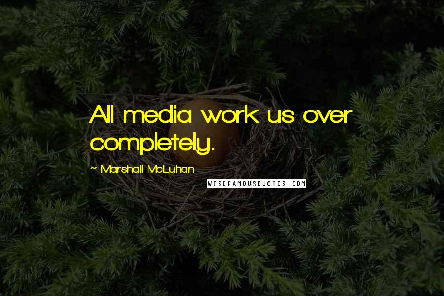 Marshall McLuhan Quotes: All media work us over completely.