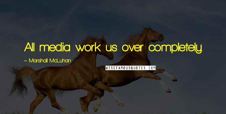 Marshall McLuhan Quotes: All media work us over completely.