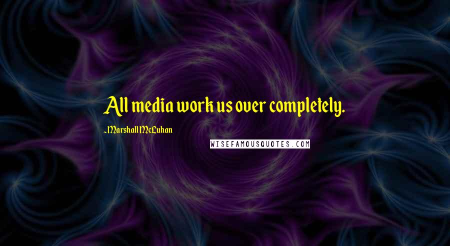 Marshall McLuhan Quotes: All media work us over completely.