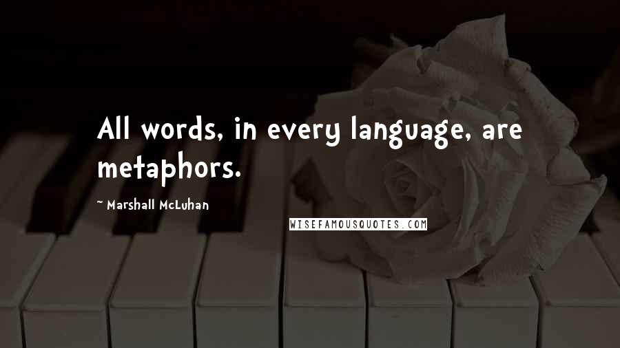 Marshall McLuhan Quotes: All words, in every language, are metaphors.