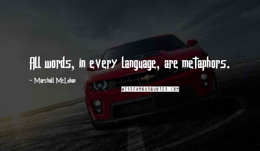 Marshall McLuhan Quotes: All words, in every language, are metaphors.