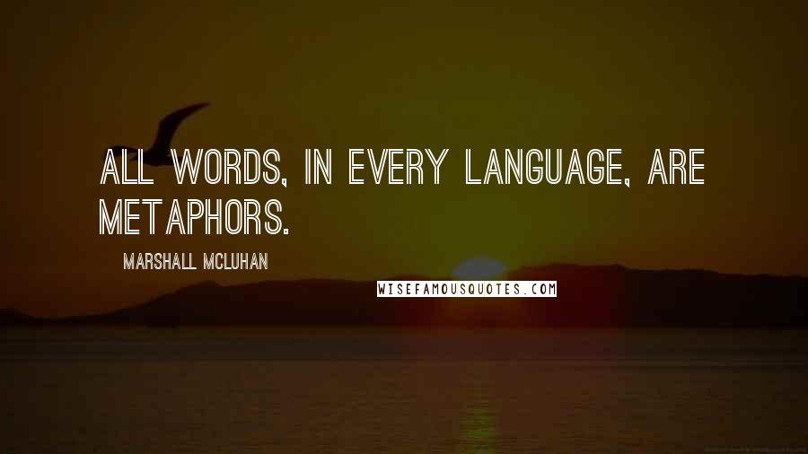 Marshall McLuhan Quotes: All words, in every language, are metaphors.