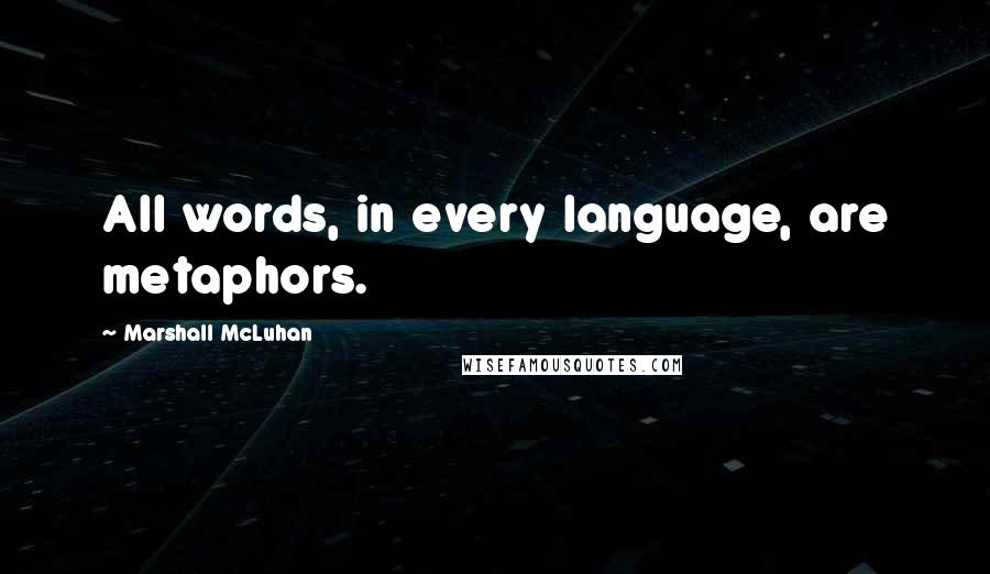 Marshall McLuhan Quotes: All words, in every language, are metaphors.