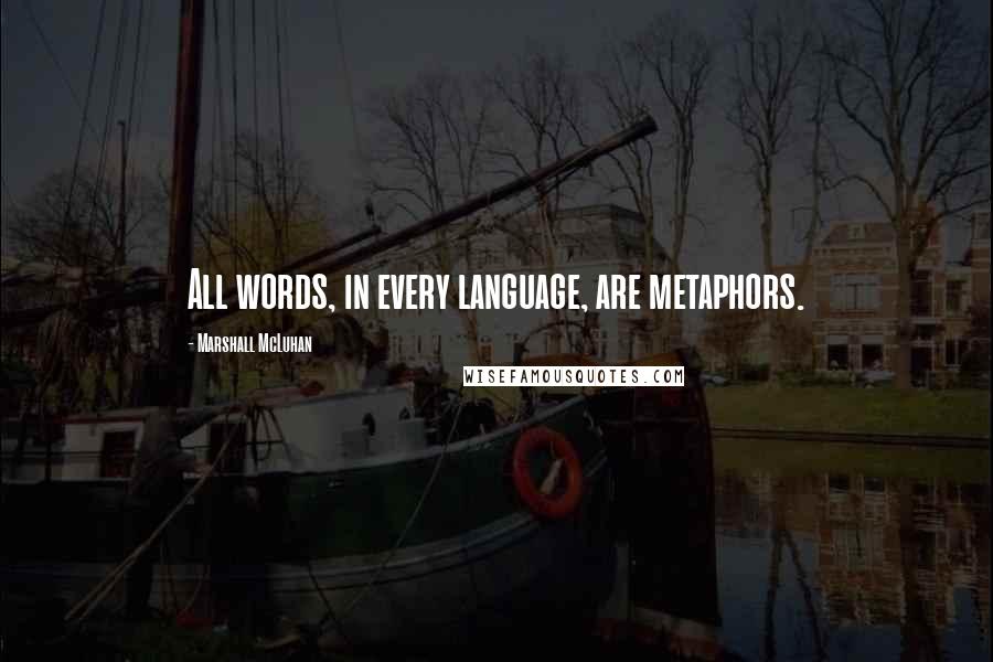 Marshall McLuhan Quotes: All words, in every language, are metaphors.