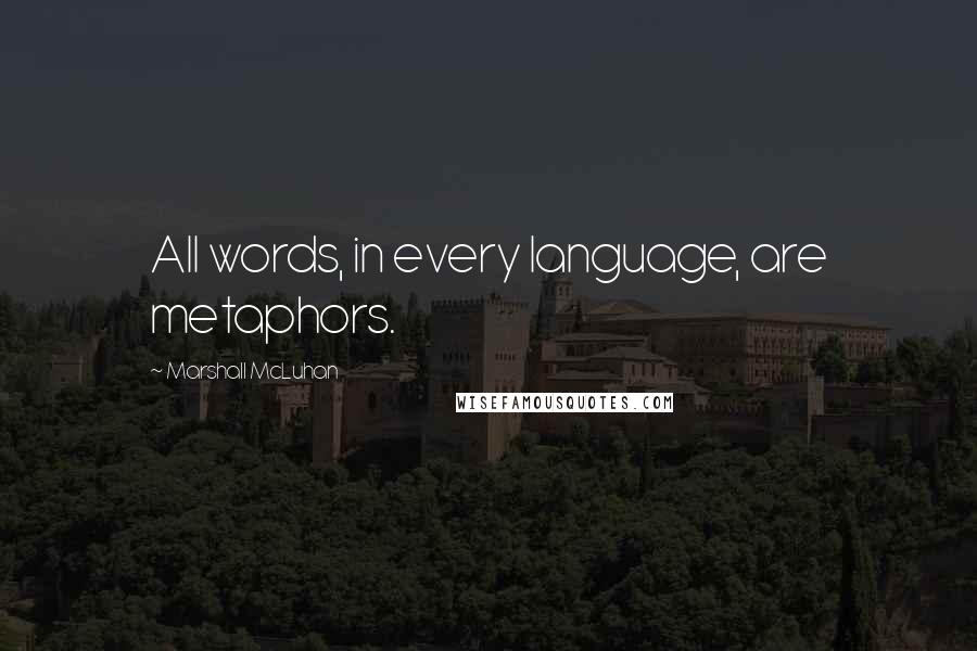 Marshall McLuhan Quotes: All words, in every language, are metaphors.