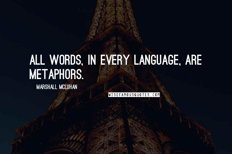 Marshall McLuhan Quotes: All words, in every language, are metaphors.