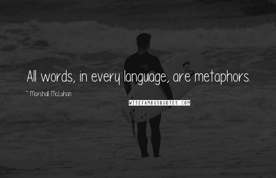 Marshall McLuhan Quotes: All words, in every language, are metaphors.