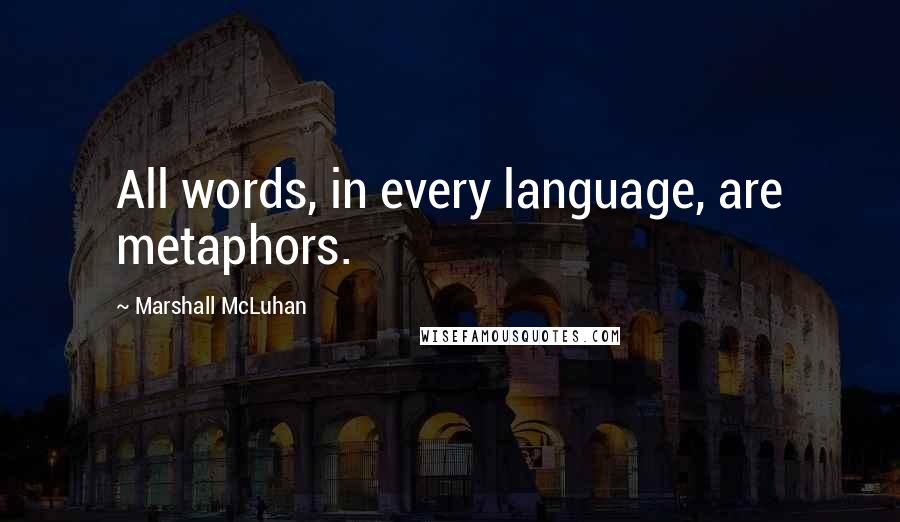 Marshall McLuhan Quotes: All words, in every language, are metaphors.