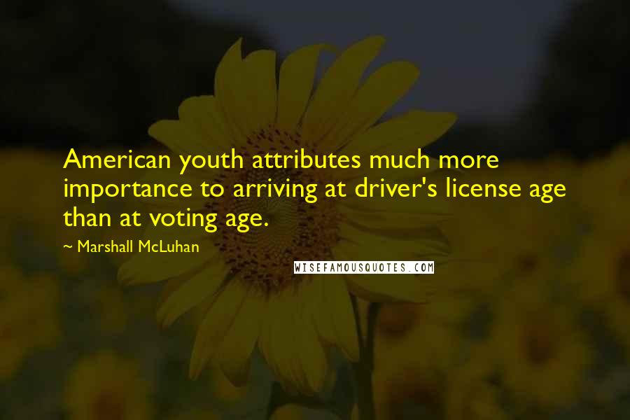 Marshall McLuhan Quotes: American youth attributes much more importance to arriving at driver's license age than at voting age.