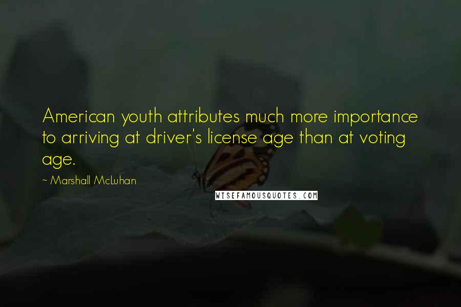 Marshall McLuhan Quotes: American youth attributes much more importance to arriving at driver's license age than at voting age.