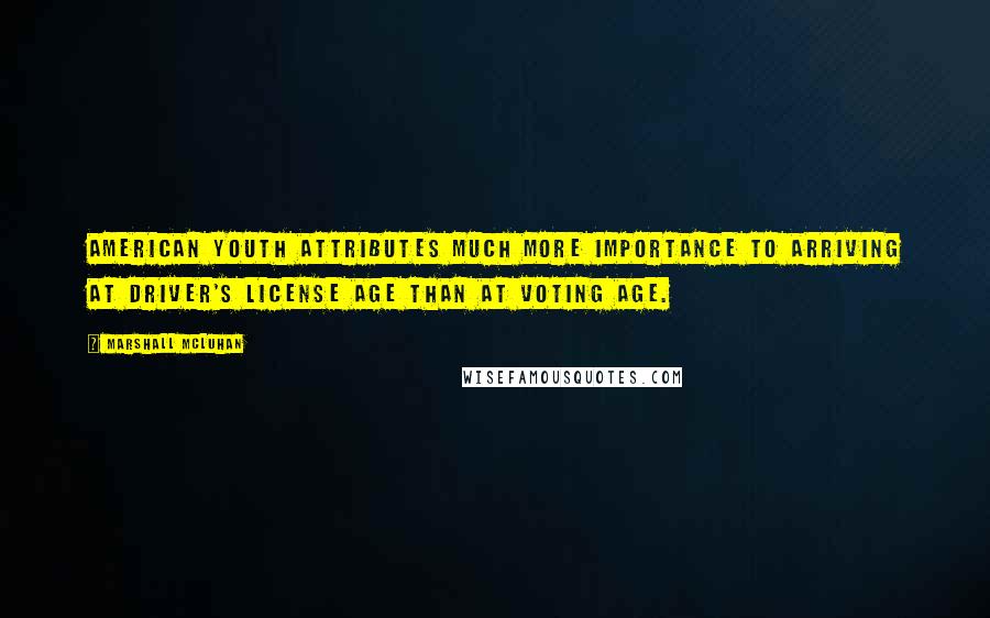 Marshall McLuhan Quotes: American youth attributes much more importance to arriving at driver's license age than at voting age.