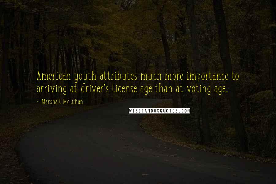 Marshall McLuhan Quotes: American youth attributes much more importance to arriving at driver's license age than at voting age.