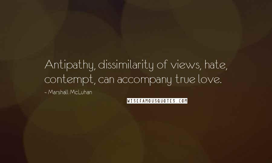 Marshall McLuhan Quotes: Antipathy, dissimilarity of views, hate, contempt, can accompany true love.