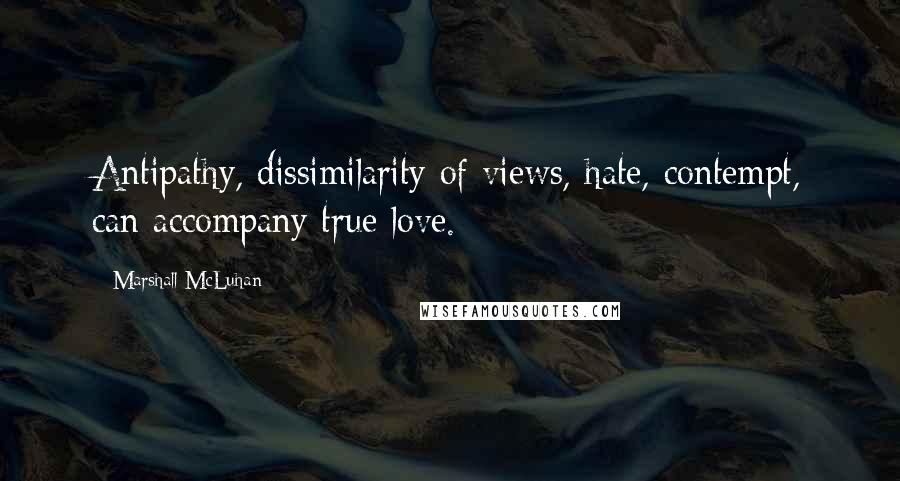 Marshall McLuhan Quotes: Antipathy, dissimilarity of views, hate, contempt, can accompany true love.