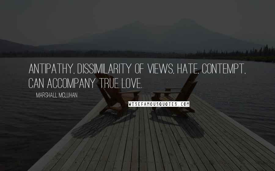 Marshall McLuhan Quotes: Antipathy, dissimilarity of views, hate, contempt, can accompany true love.