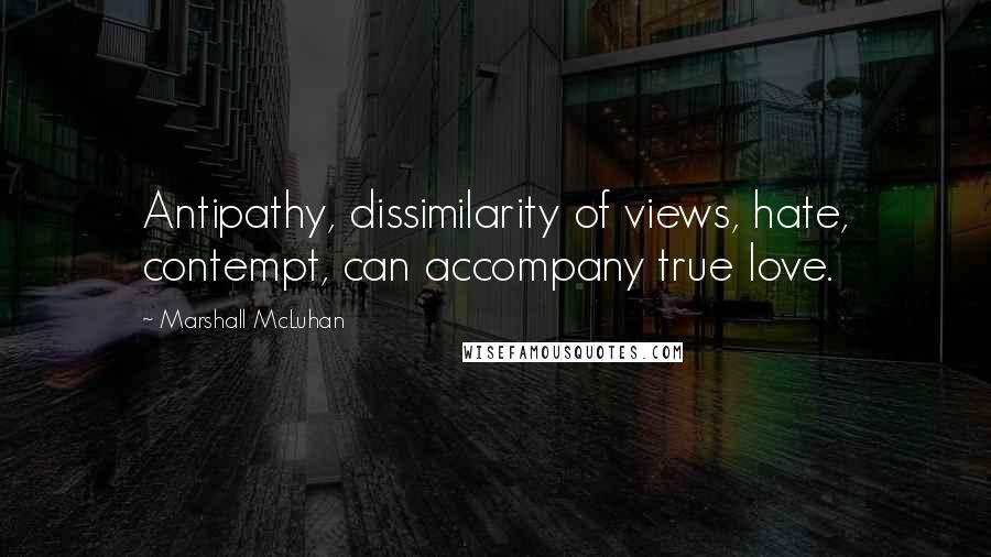 Marshall McLuhan Quotes: Antipathy, dissimilarity of views, hate, contempt, can accompany true love.