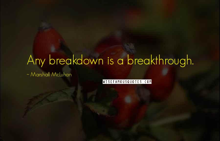 Marshall McLuhan Quotes: Any breakdown is a breakthrough.