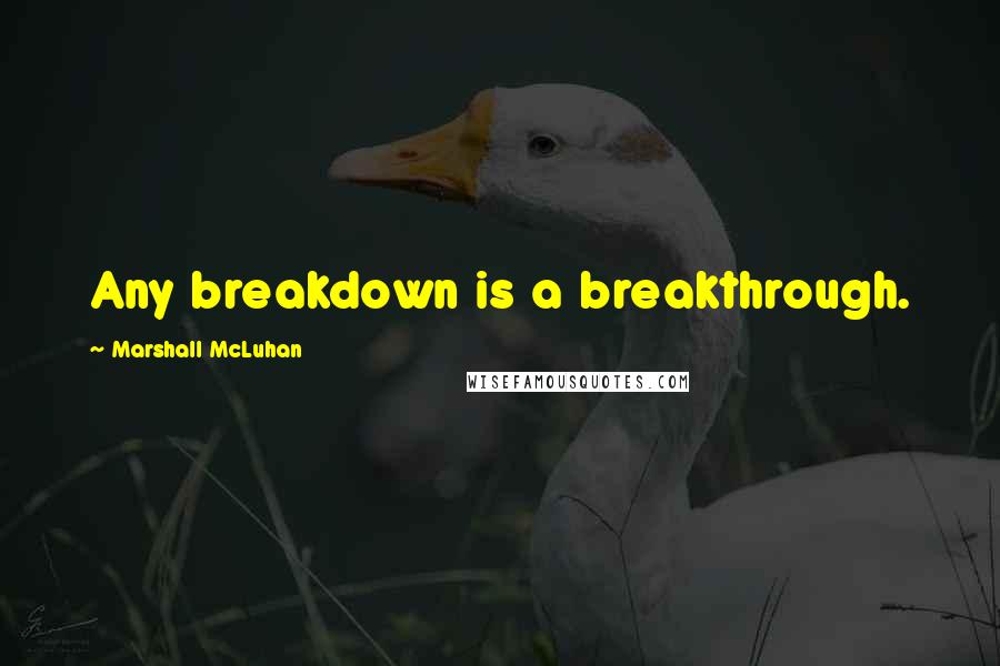 Marshall McLuhan Quotes: Any breakdown is a breakthrough.
