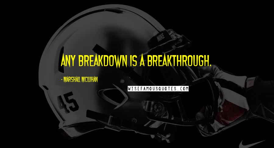 Marshall McLuhan Quotes: Any breakdown is a breakthrough.