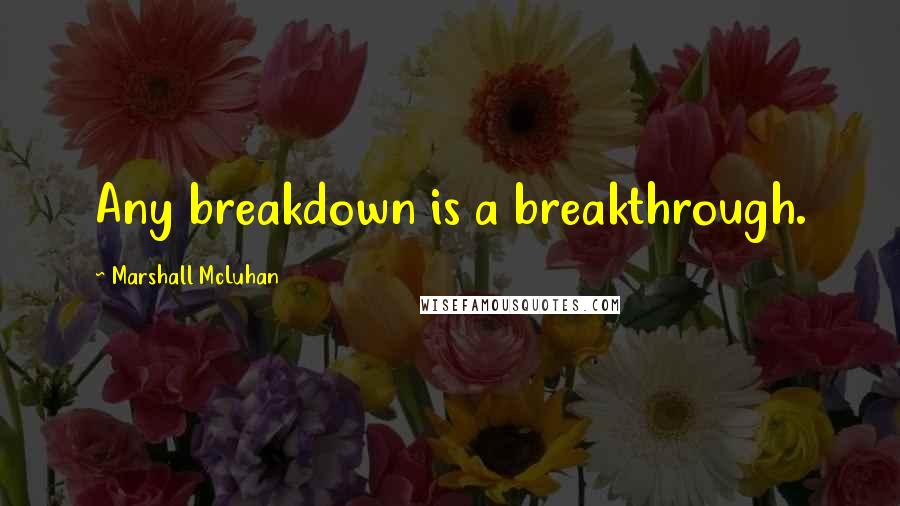 Marshall McLuhan Quotes: Any breakdown is a breakthrough.