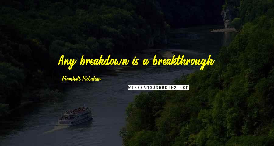 Marshall McLuhan Quotes: Any breakdown is a breakthrough.