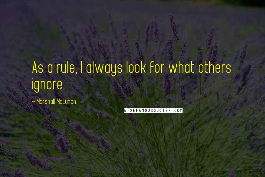 Marshall McLuhan Quotes: As a rule, I always look for what others ignore.