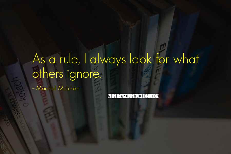 Marshall McLuhan Quotes: As a rule, I always look for what others ignore.
