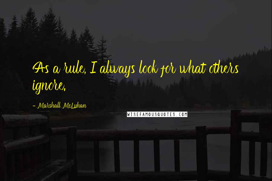 Marshall McLuhan Quotes: As a rule, I always look for what others ignore.