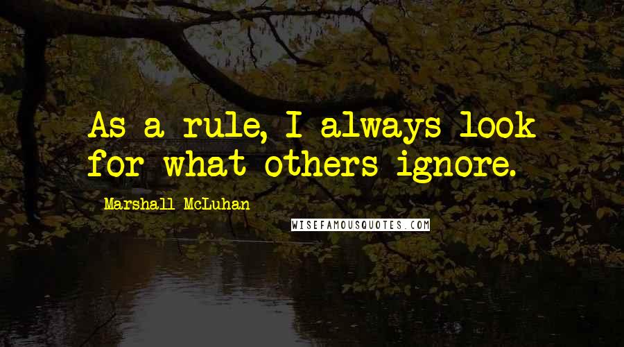 Marshall McLuhan Quotes: As a rule, I always look for what others ignore.