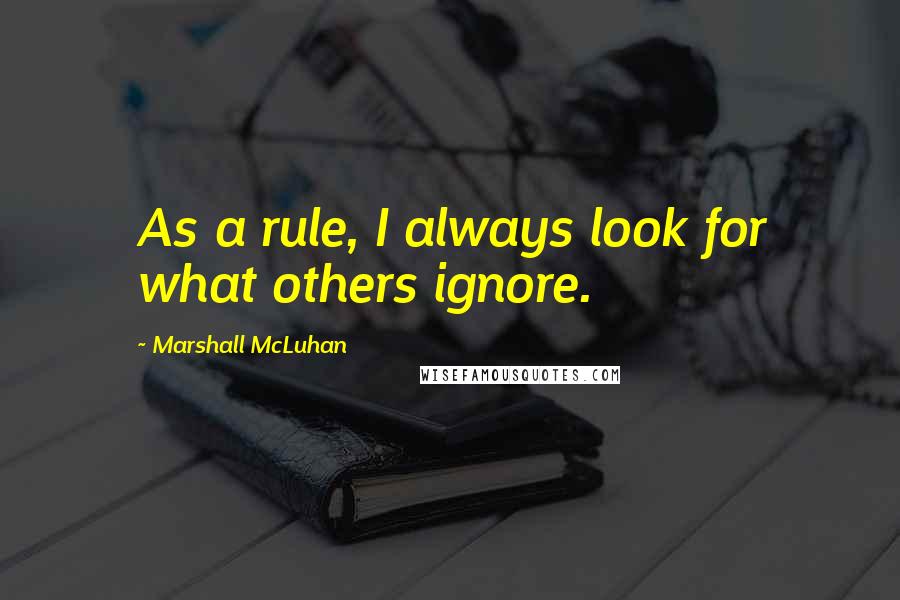 Marshall McLuhan Quotes: As a rule, I always look for what others ignore.