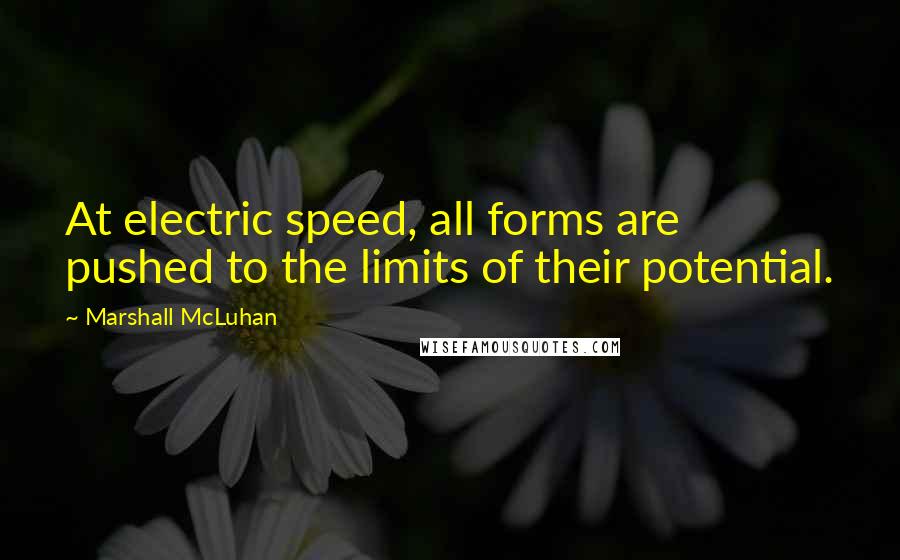 Marshall McLuhan Quotes: At electric speed, all forms are pushed to the limits of their potential.