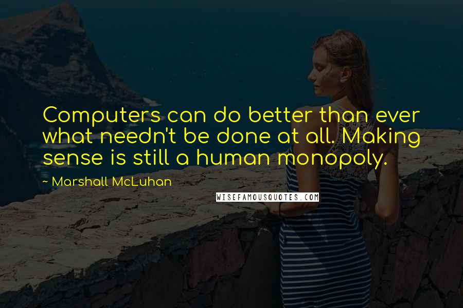 Marshall McLuhan Quotes: Computers can do better than ever what needn't be done at all. Making sense is still a human monopoly.