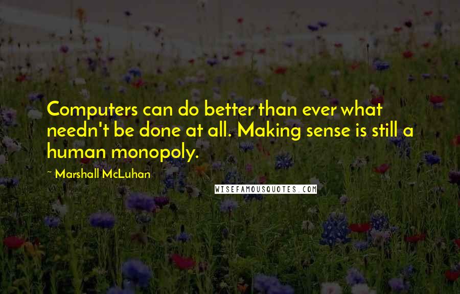 Marshall McLuhan Quotes: Computers can do better than ever what needn't be done at all. Making sense is still a human monopoly.