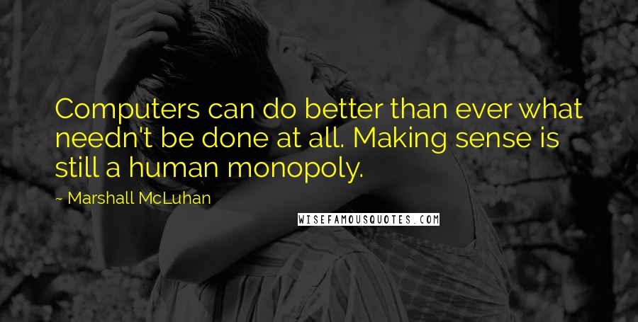 Marshall McLuhan Quotes: Computers can do better than ever what needn't be done at all. Making sense is still a human monopoly.