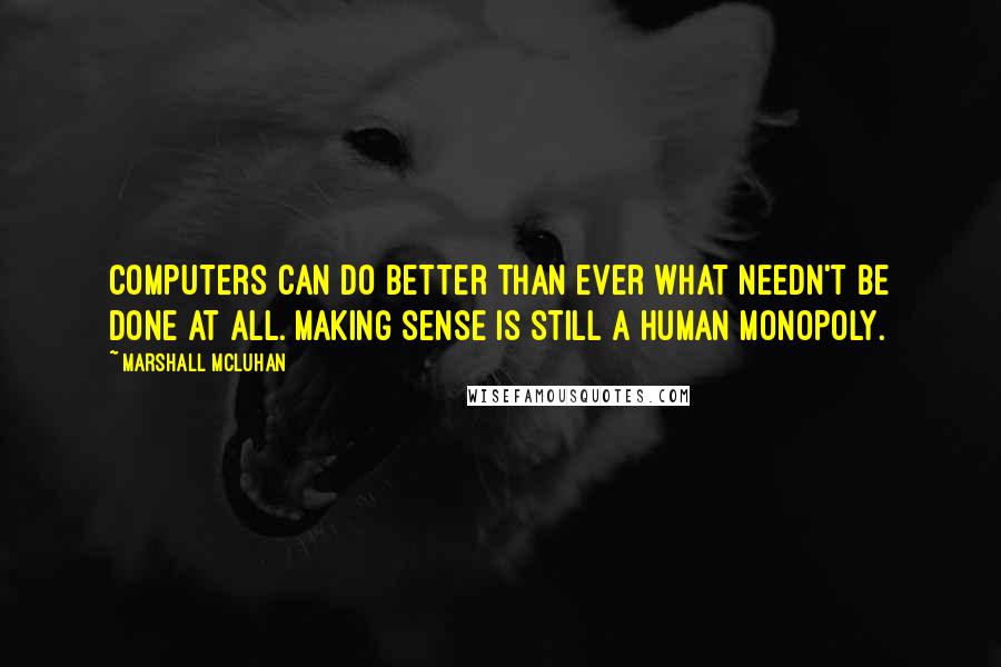 Marshall McLuhan Quotes: Computers can do better than ever what needn't be done at all. Making sense is still a human monopoly.