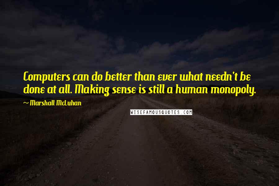 Marshall McLuhan Quotes: Computers can do better than ever what needn't be done at all. Making sense is still a human monopoly.