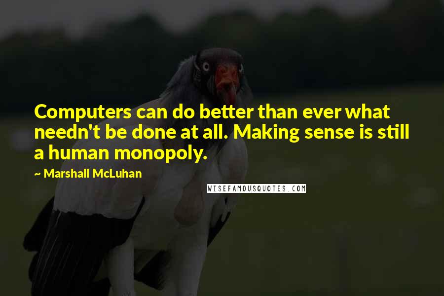 Marshall McLuhan Quotes: Computers can do better than ever what needn't be done at all. Making sense is still a human monopoly.