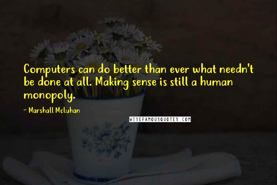 Marshall McLuhan Quotes: Computers can do better than ever what needn't be done at all. Making sense is still a human monopoly.