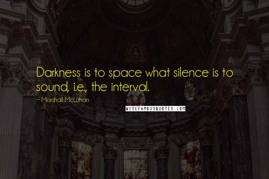 Marshall McLuhan Quotes: Darkness is to space what silence is to sound, i.e., the interval.