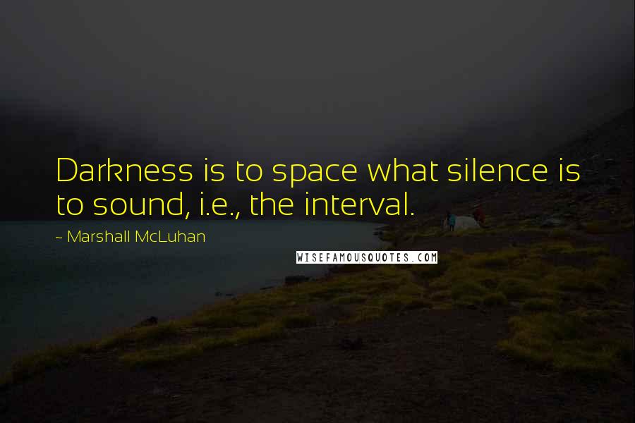 Marshall McLuhan Quotes: Darkness is to space what silence is to sound, i.e., the interval.