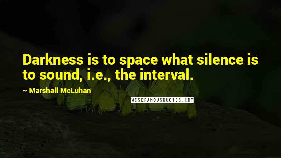 Marshall McLuhan Quotes: Darkness is to space what silence is to sound, i.e., the interval.