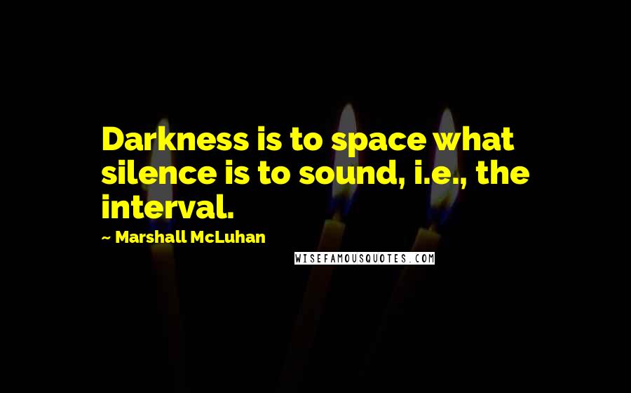 Marshall McLuhan Quotes: Darkness is to space what silence is to sound, i.e., the interval.
