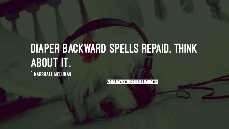 Marshall McLuhan Quotes: Diaper backward spells repaid. Think about it.