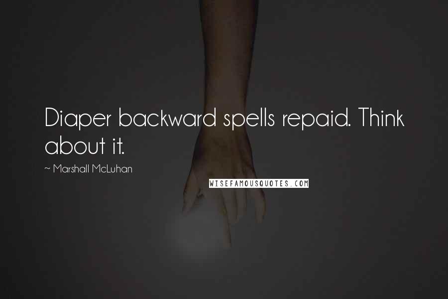 Marshall McLuhan Quotes: Diaper backward spells repaid. Think about it.